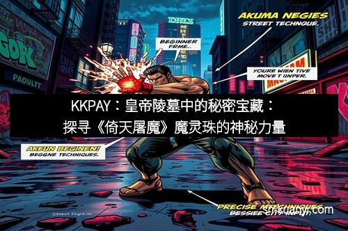 KKPAY：皇帝陵墓中的秘密宝藏：探寻《倚天屠魔》魔灵珠的神秘力量
