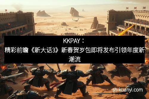 KKPAY：精彩前瞻《新大话3》新春贺岁包即将发布引领年度新潮流